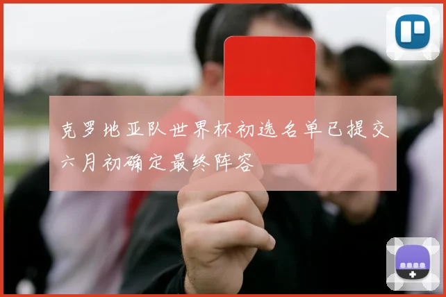 克罗地亚队世界杯初选名单已提交六月初确定最终阵容