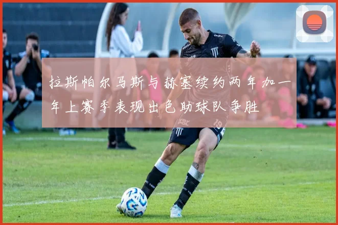 拉斯帕尔马斯与赫塞续约两年加一年上赛季表现出色助球队争胜
