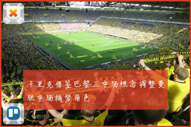 卡里克借鉴巴黎三中场理念调整曼联中场梅努角色