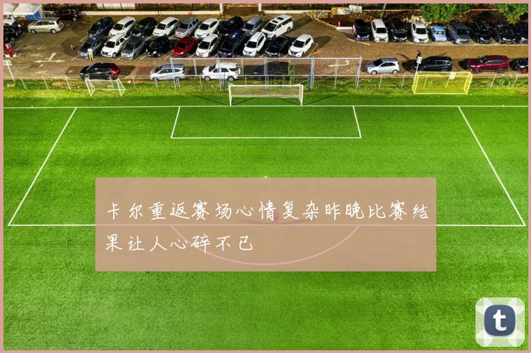 卡尔重返赛场心情复杂昨晚比赛结果让人心碎不已