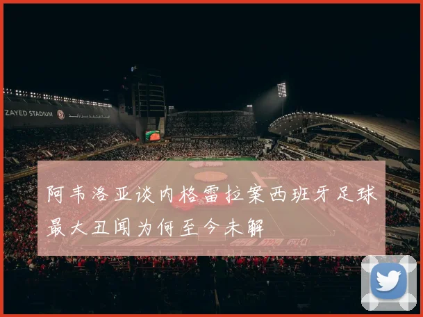 阿韦洛亚谈内格雷拉案西班牙足球最大丑闻为何至今未解