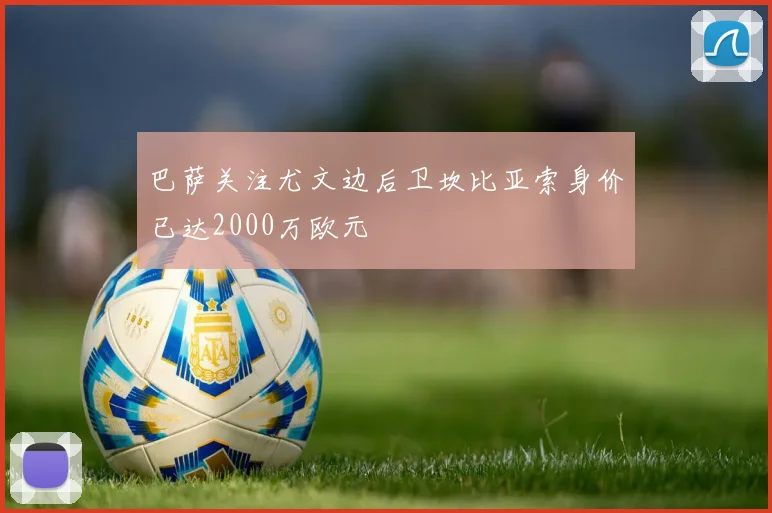 巴萨关注尤文边后卫坎比亚索身价已达2000万欧元