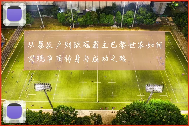 从暴发户到欧冠霸主巴黎世家如何实现华丽转身与成功之路