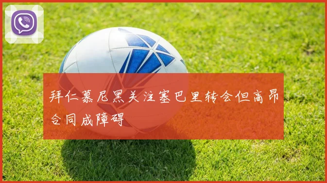 拜仁慕尼黑关注塞巴里转会但高昂合同成障碍