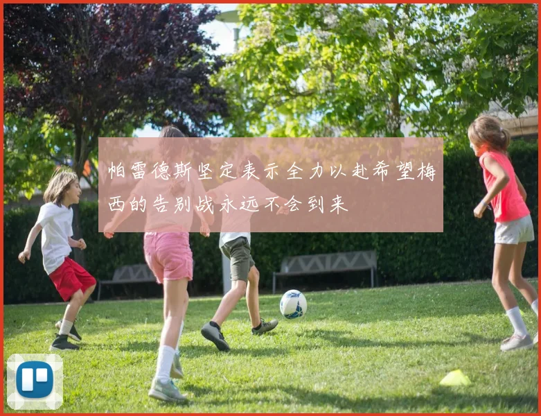 帕雷德斯坚定表示全力以赴希望梅西的告别战永远不会到来