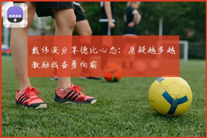 戴伟浚分享德比心态：质疑越多越激励我奋勇向前