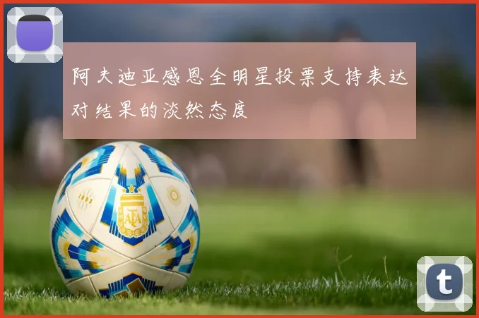 阿夫迪亚感恩全明星投票支持表达对结果的淡然态度