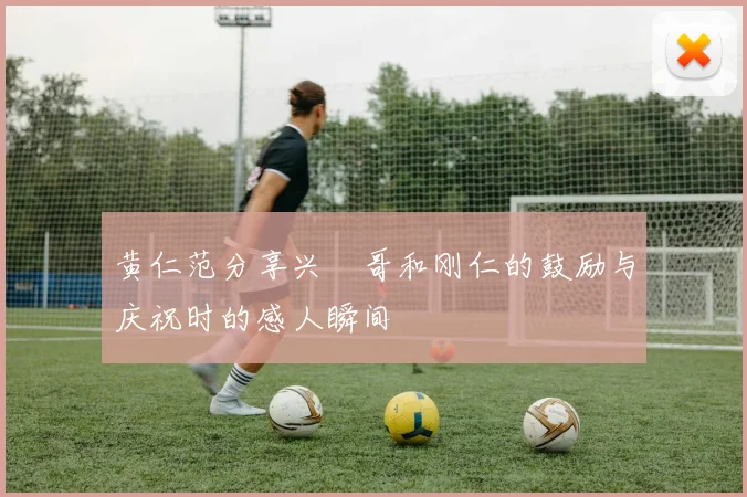 黄仁范分享兴慜哥和刚仁的鼓励与庆祝时的感人瞬间